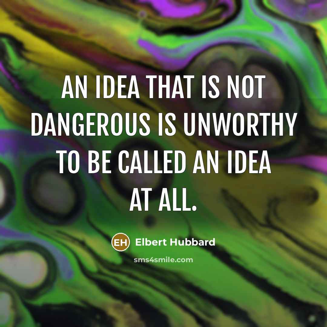 “An idea that is not dangerous is unworthy to be…” quote by Elbert Hubbard