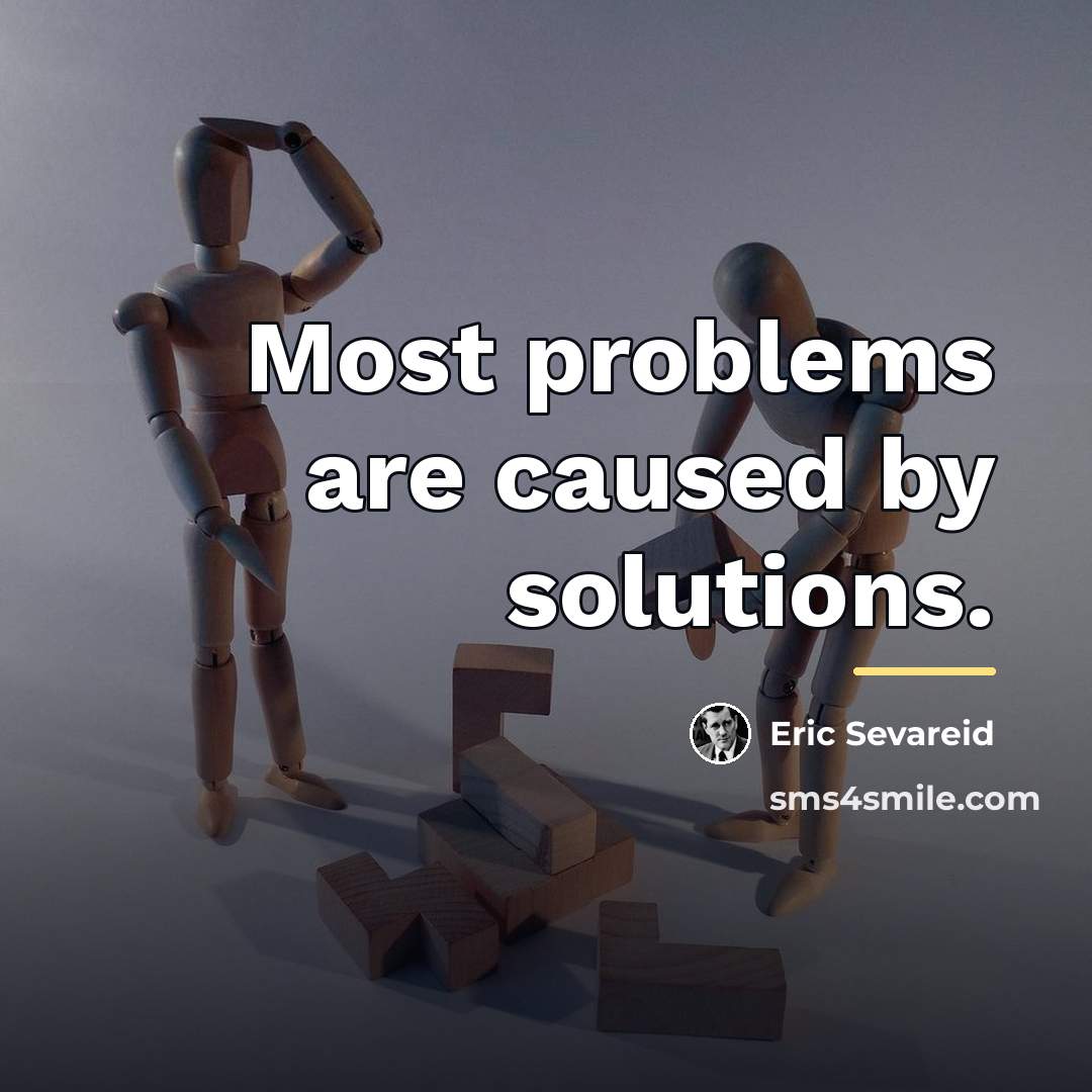“Most problems are caused by solutions.…” quote by Eric Sevareid