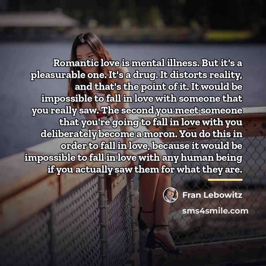 “Romantic love is mental illness. But it's a pleasurable one.…” quote by Fran Lebowitz