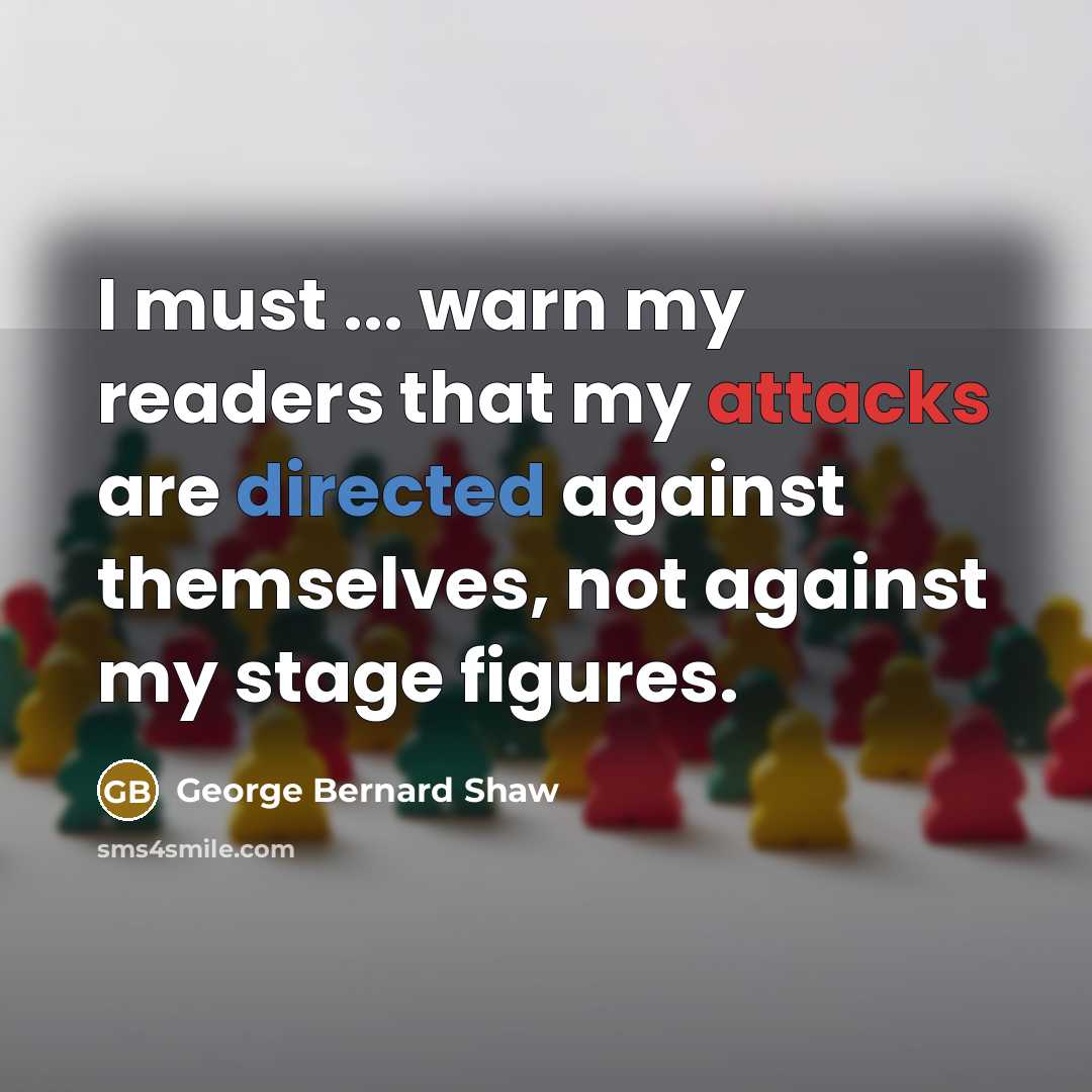 “I must ... warn my readers that my attacks are directed against themselves, not against my stage figures.” quote by George Bernard Shaw