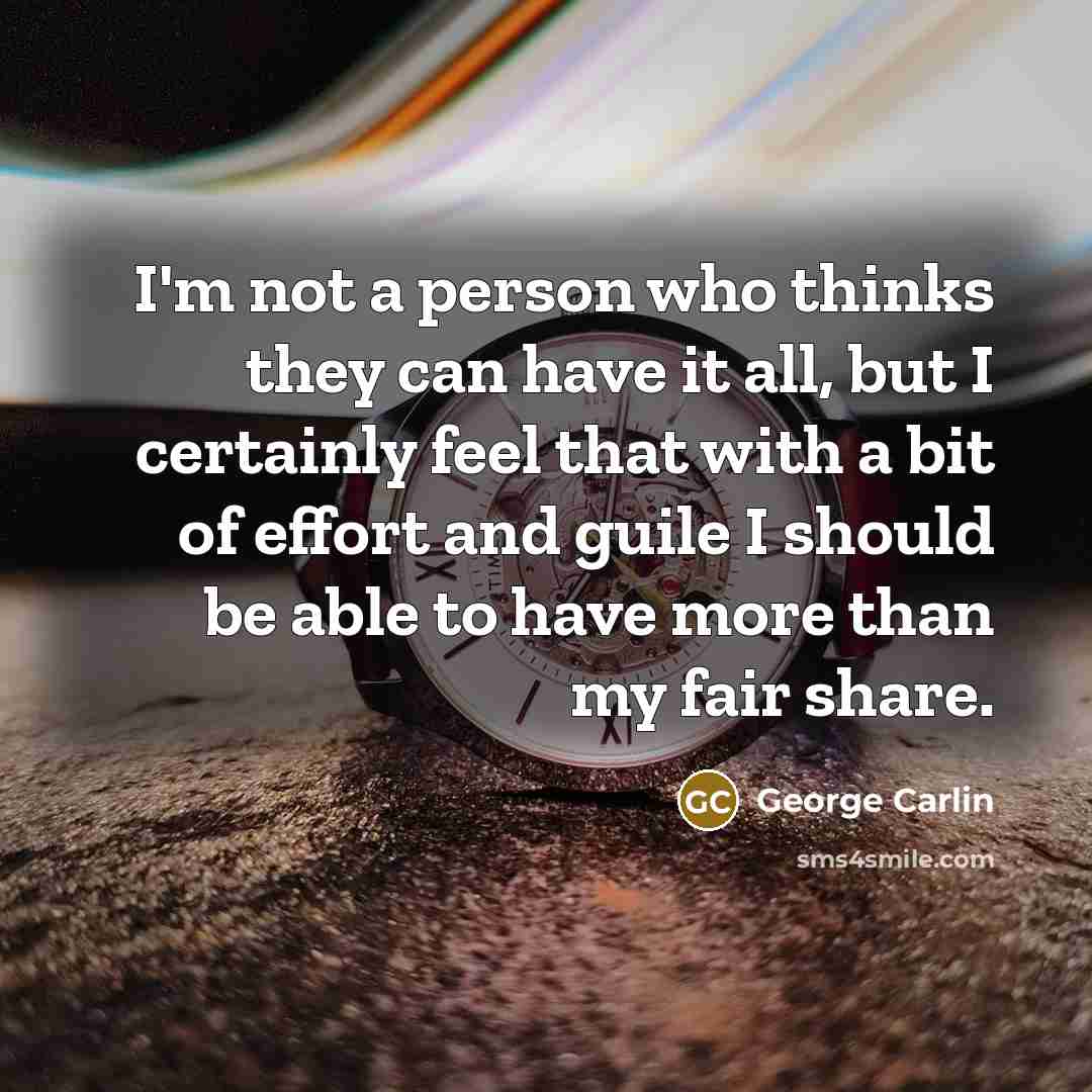 “I'm not a person who thinks they can have it…” quote by George Carlin