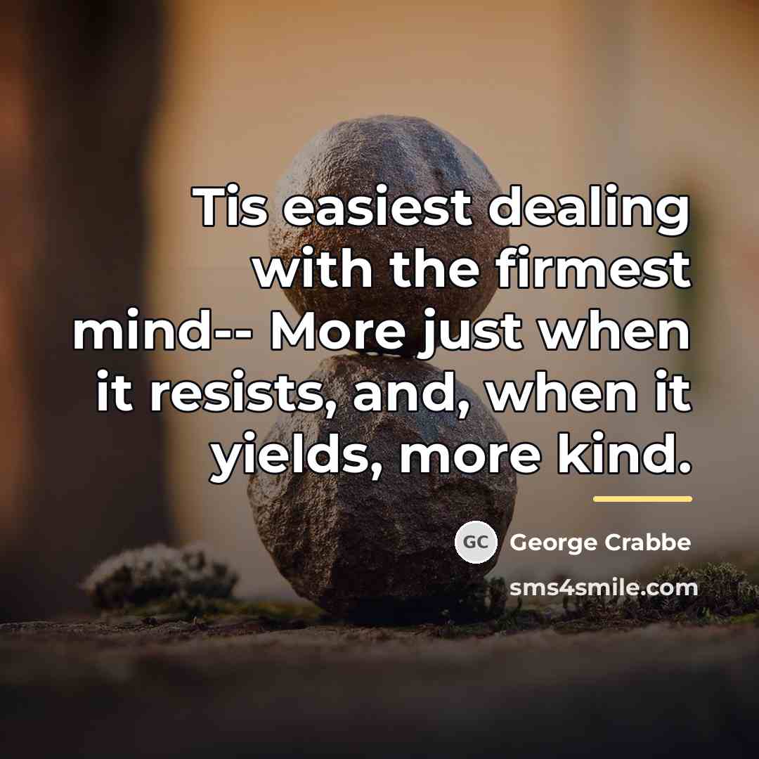 “Tis easiest dealing with the firmest mind-- More just when…” quote by George Crabbe