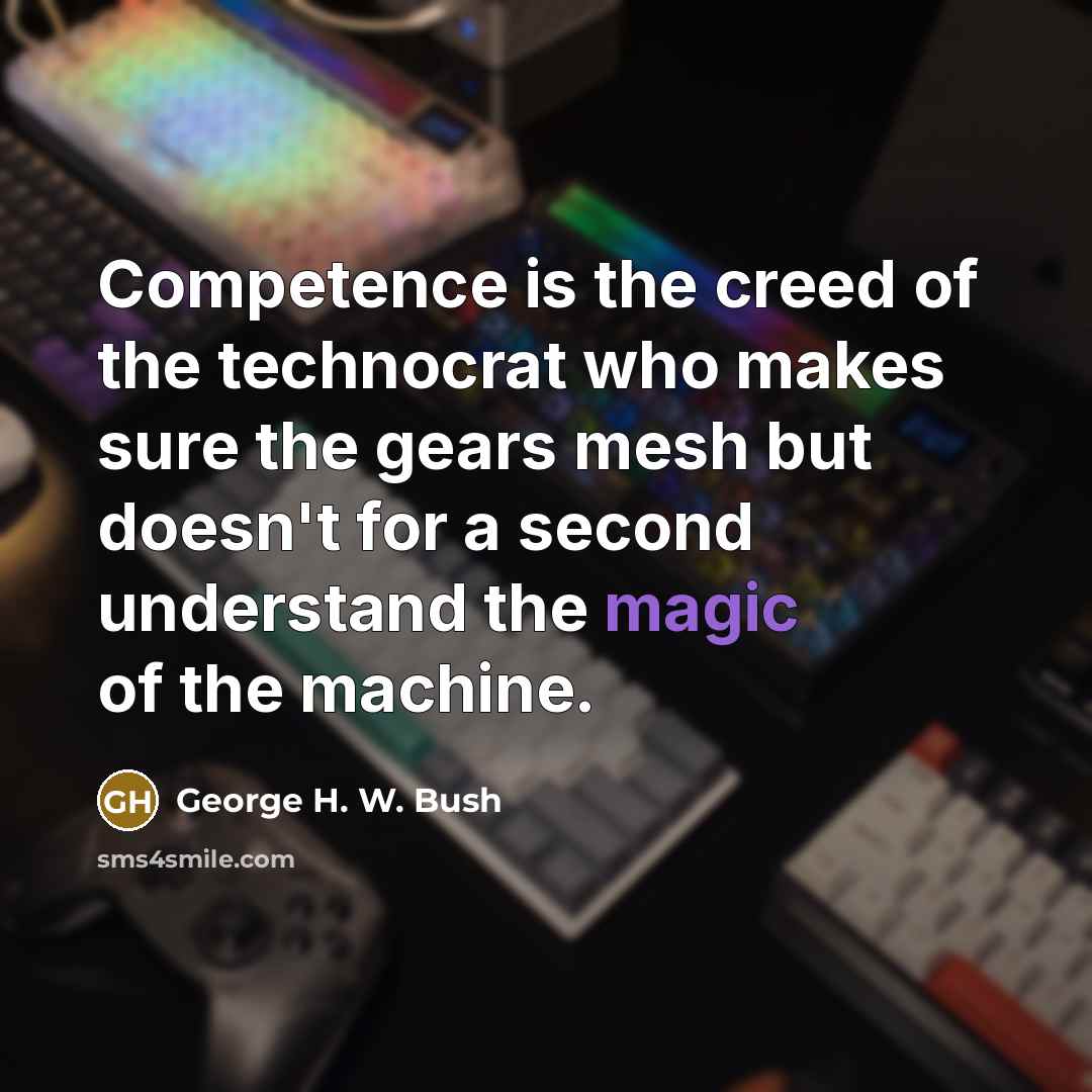 “Competence is the creed of the technocrat who makes sure…” quote by George H. W. Bush