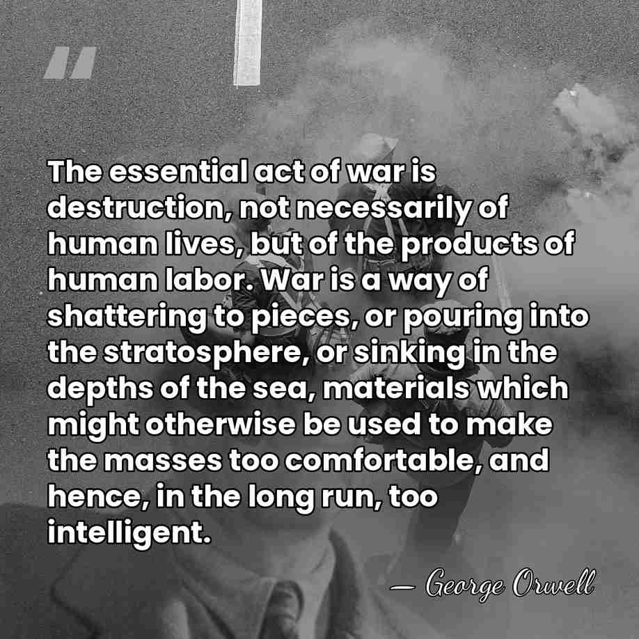 The essential act of war is destruction, not necessarily of human lives,&hellip; - George Orwell