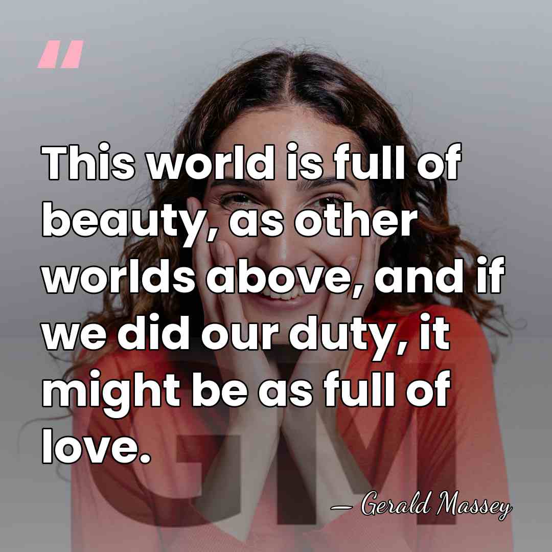 This world is full of beauty, as other worlds above, and if&hellip; - Gerald Massey