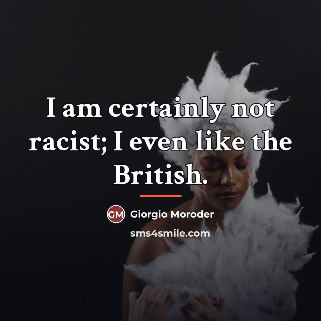“I am certainly not racist; I even like the British.…” quote by Giorgio Moroder