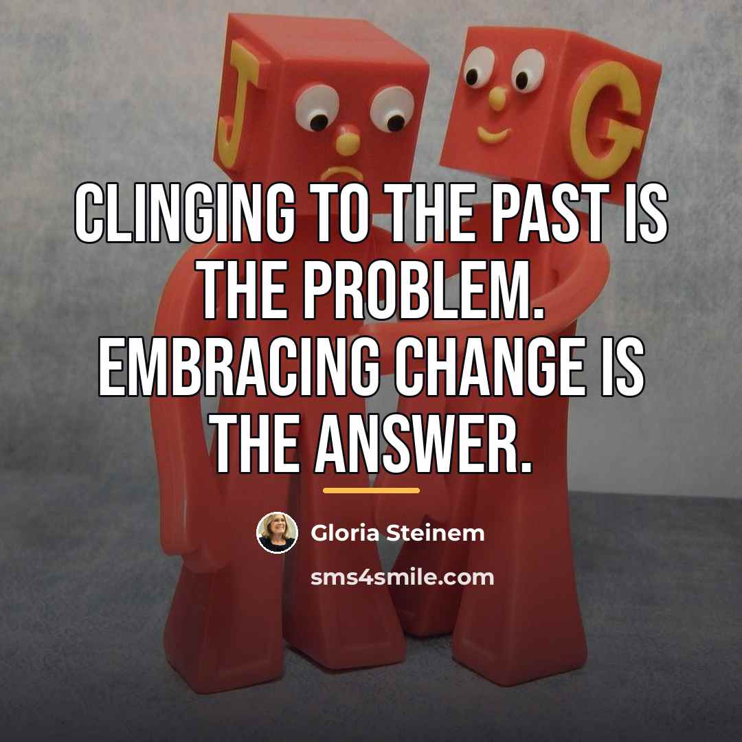 “Clinging to the past is the problem. Embracing change is…” quote by Gloria Steinem