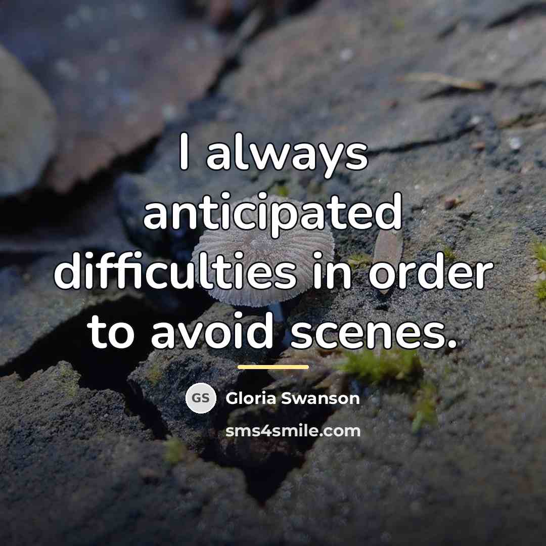 “I always anticipated difficulties in order to avoid scenes.…” quote by Gloria Swanson