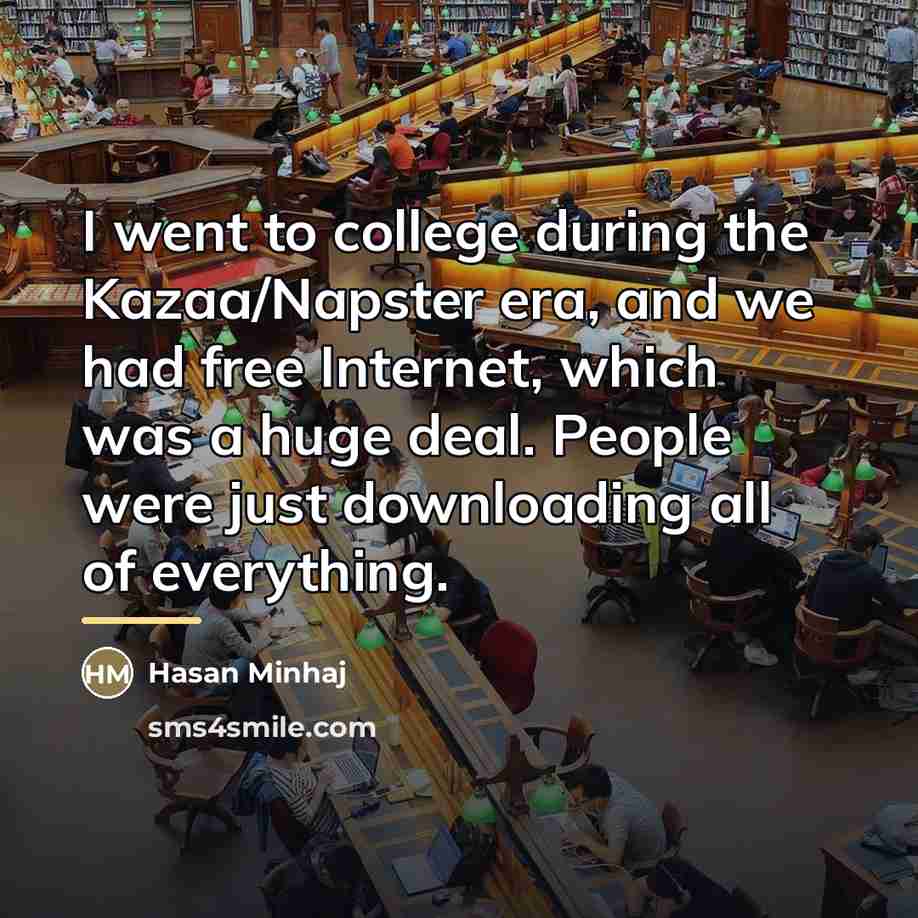“I went to college during the Kazaa/Napster era, and we…” quote by Hasan Minhaj