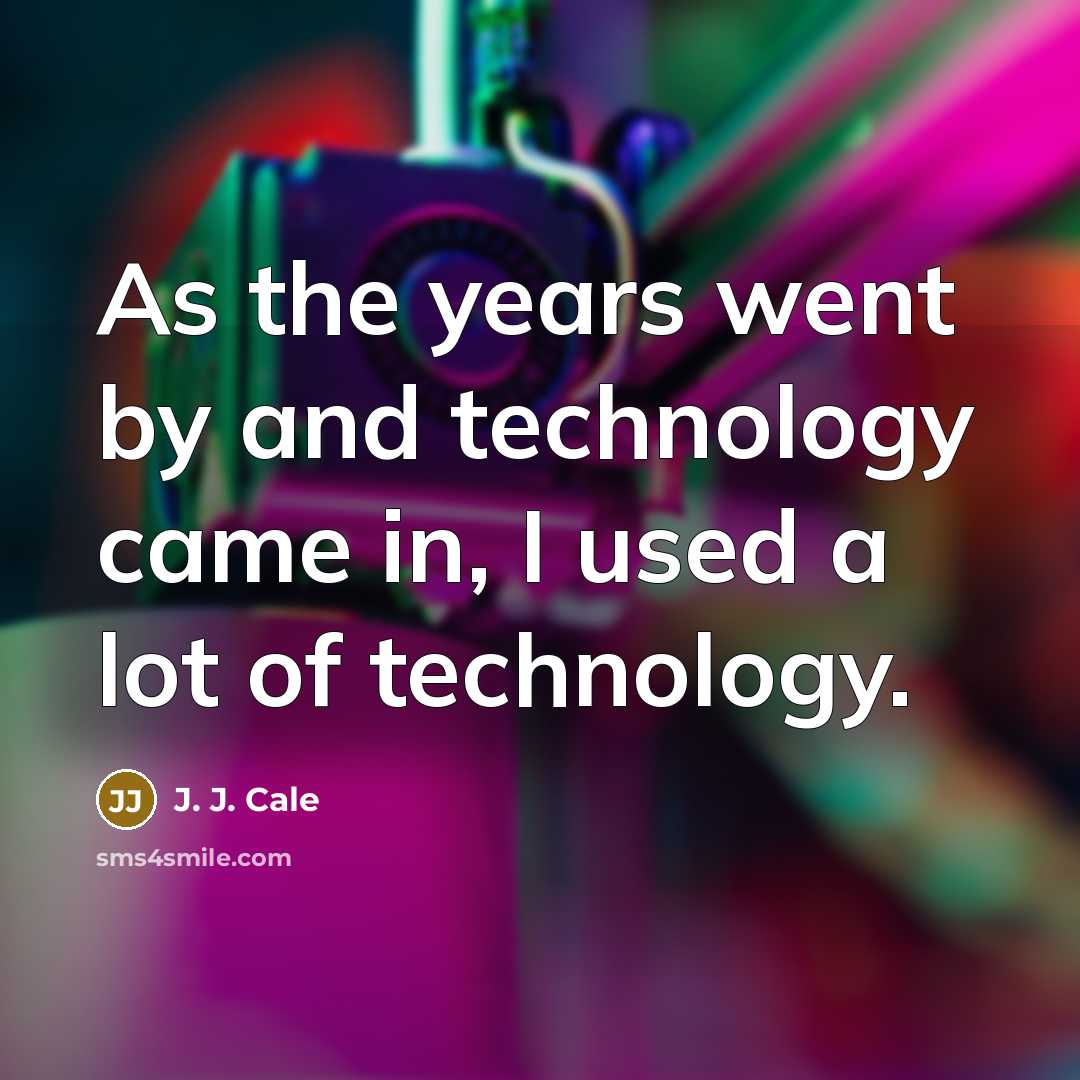 “As the years went by and technology came in, I…” quote by J. J. Cale