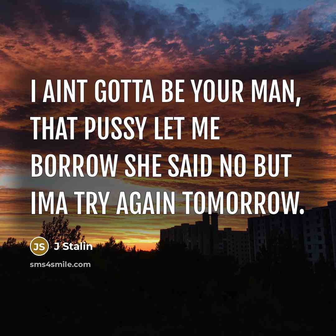 “I aint gotta be your man, that pussy let me…” quote by J Stalin