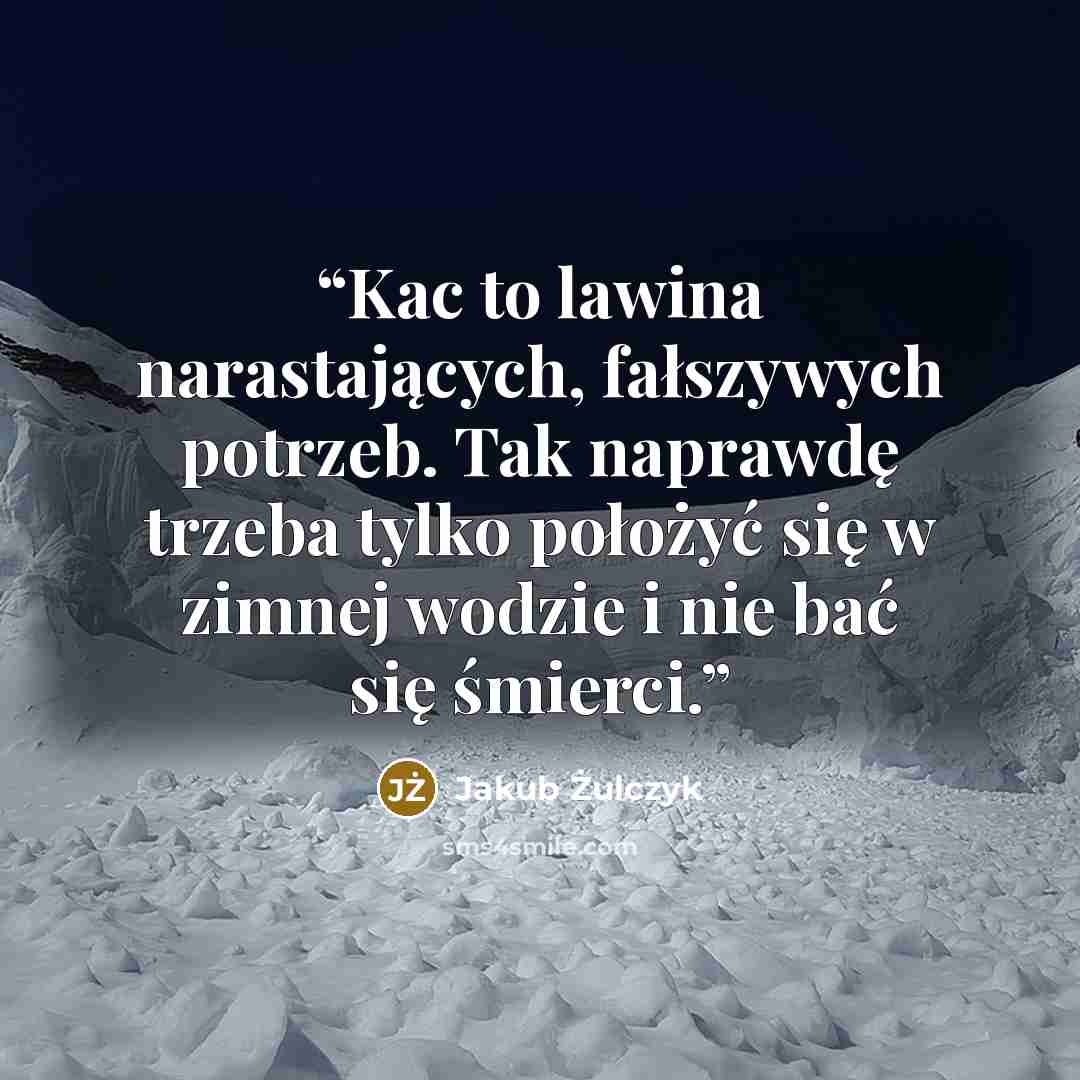 “Kac to lawina narastających, fałszywych potrzeb. Tak naprawdę trzeba tylko położyć się w zimnej wodzie i nie bać się śmierci.” quote by Jakub Żulczyk