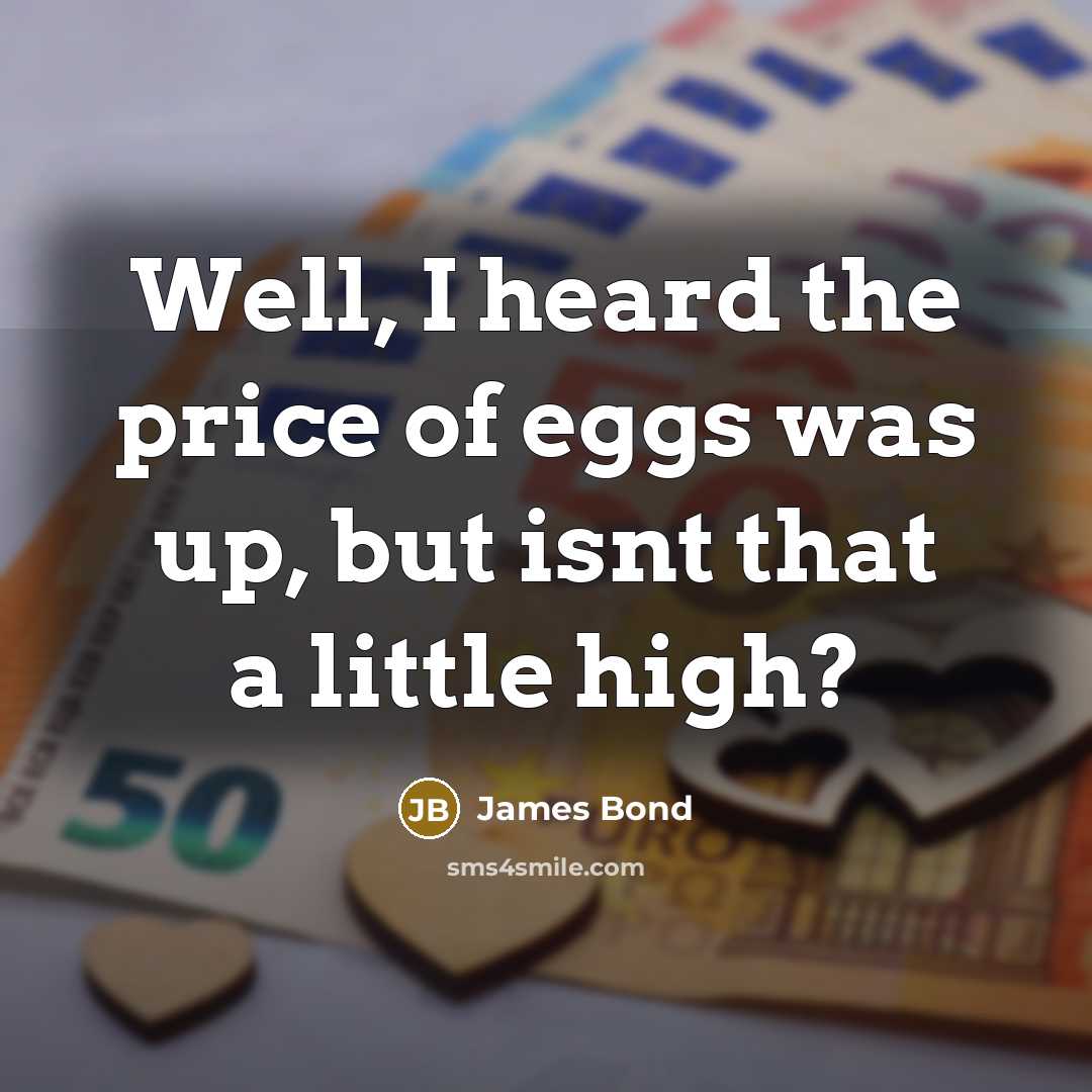 “Well, I heard the price of eggs was up, but…” quote by James Bond
