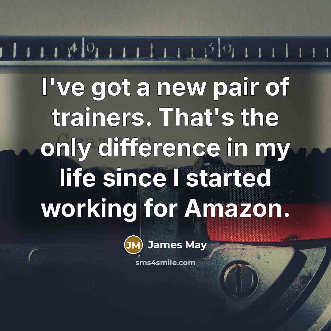 “I've got a new pair of trainers. That's the only difference in my life since I started working for Amazon.” quote by James May