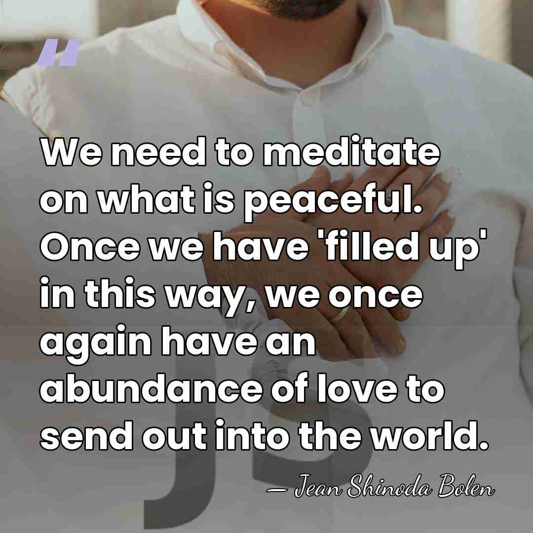 We need to meditate on what is peaceful. Once we have 'filled&hellip; - Jean Shinoda Bolen