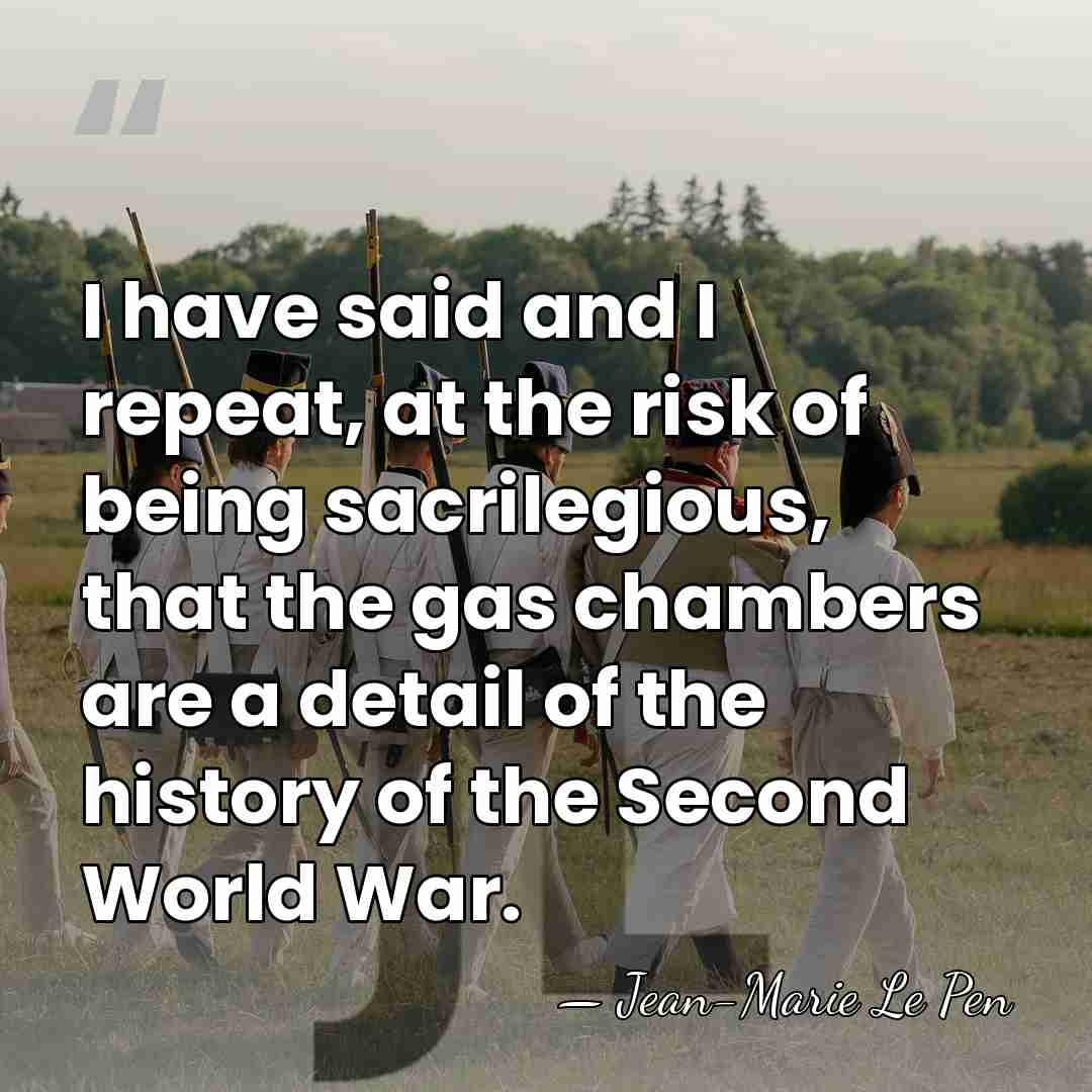 I have said and I repeat, at the risk of being sacrilegious,&hellip; - Jean-Marie Le Pen
