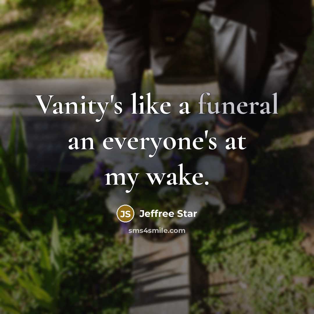 “Vanity's like a funeral an everyone's at my wake.…” quote by Jeffree Star