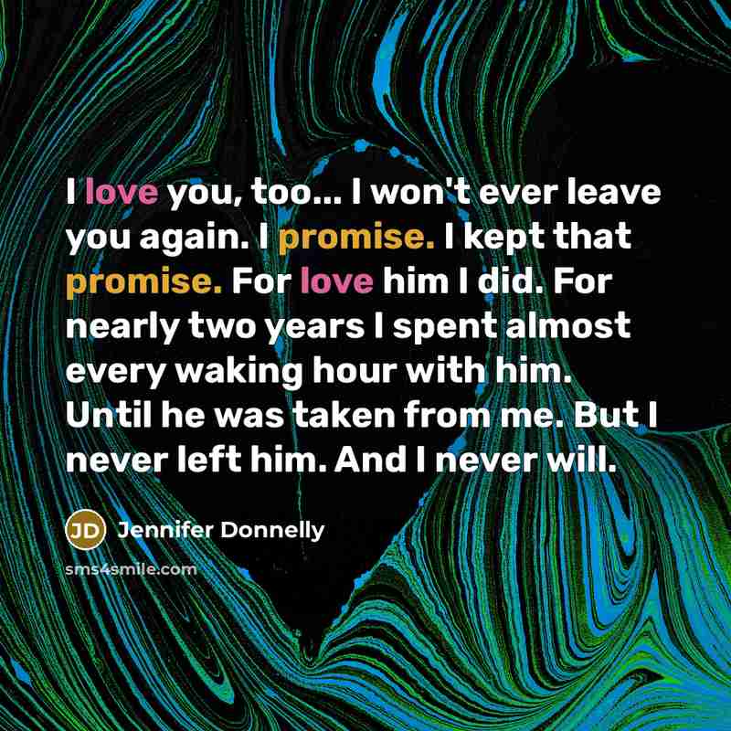 “I love you, too... I won't ever leave you again.…” quote by Jennifer Donnelly
