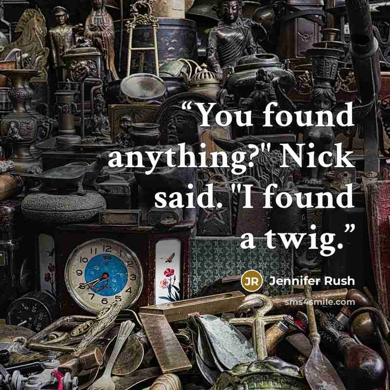 “You found anything?" Nick said. "I found a twig.” quote by Jennifer Rush