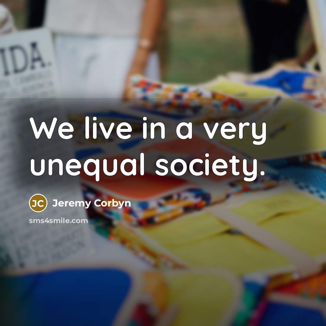 “We live in a very unequal society.…” quote by Jeremy Corbyn