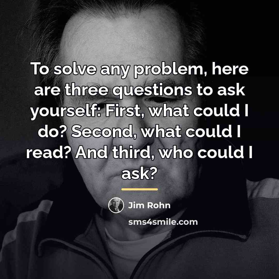 “To solve any problem, here are three questions to ask…” quote by Jim Rohn