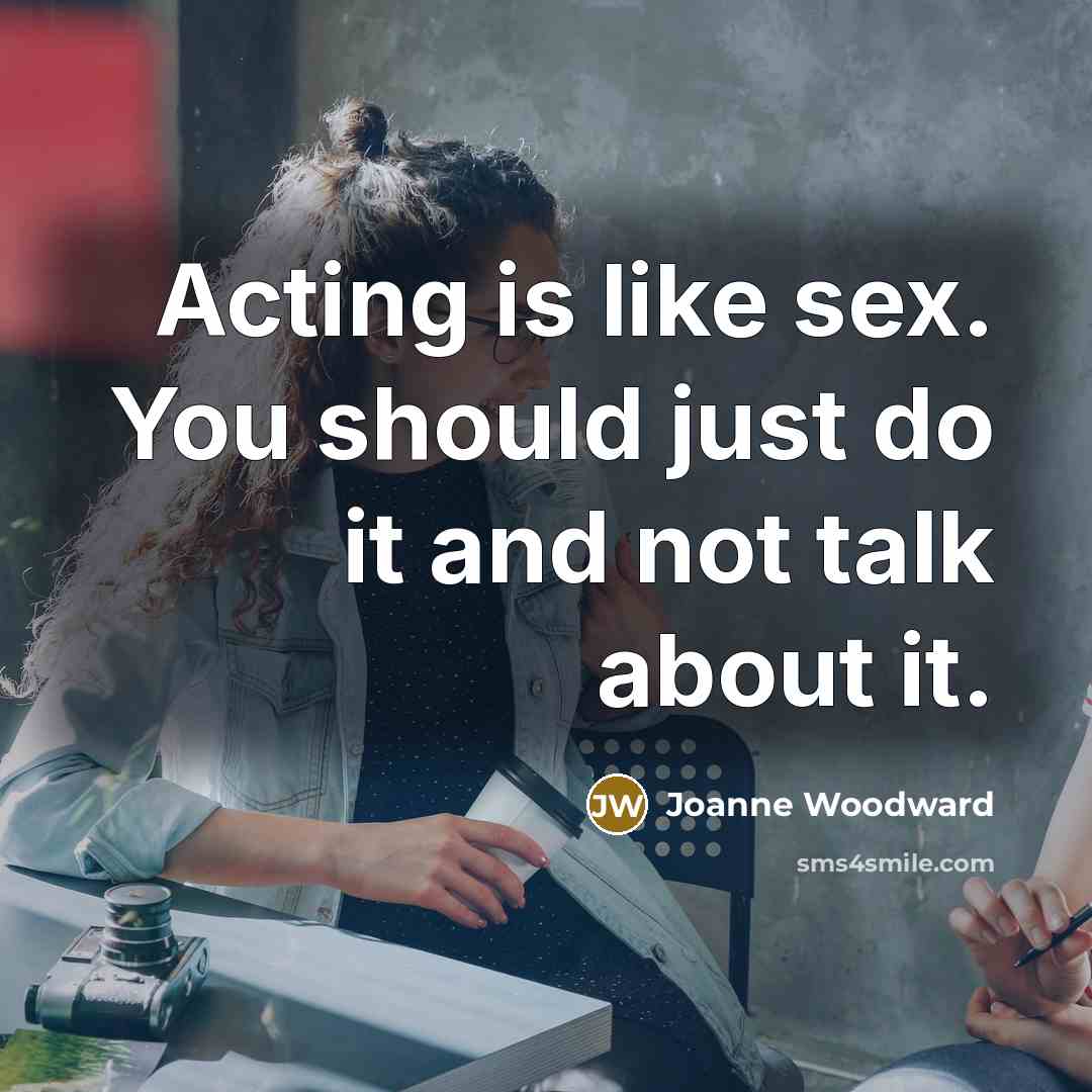 “Acting is like sex. You should just do it and…” quote by Joanne Woodward
