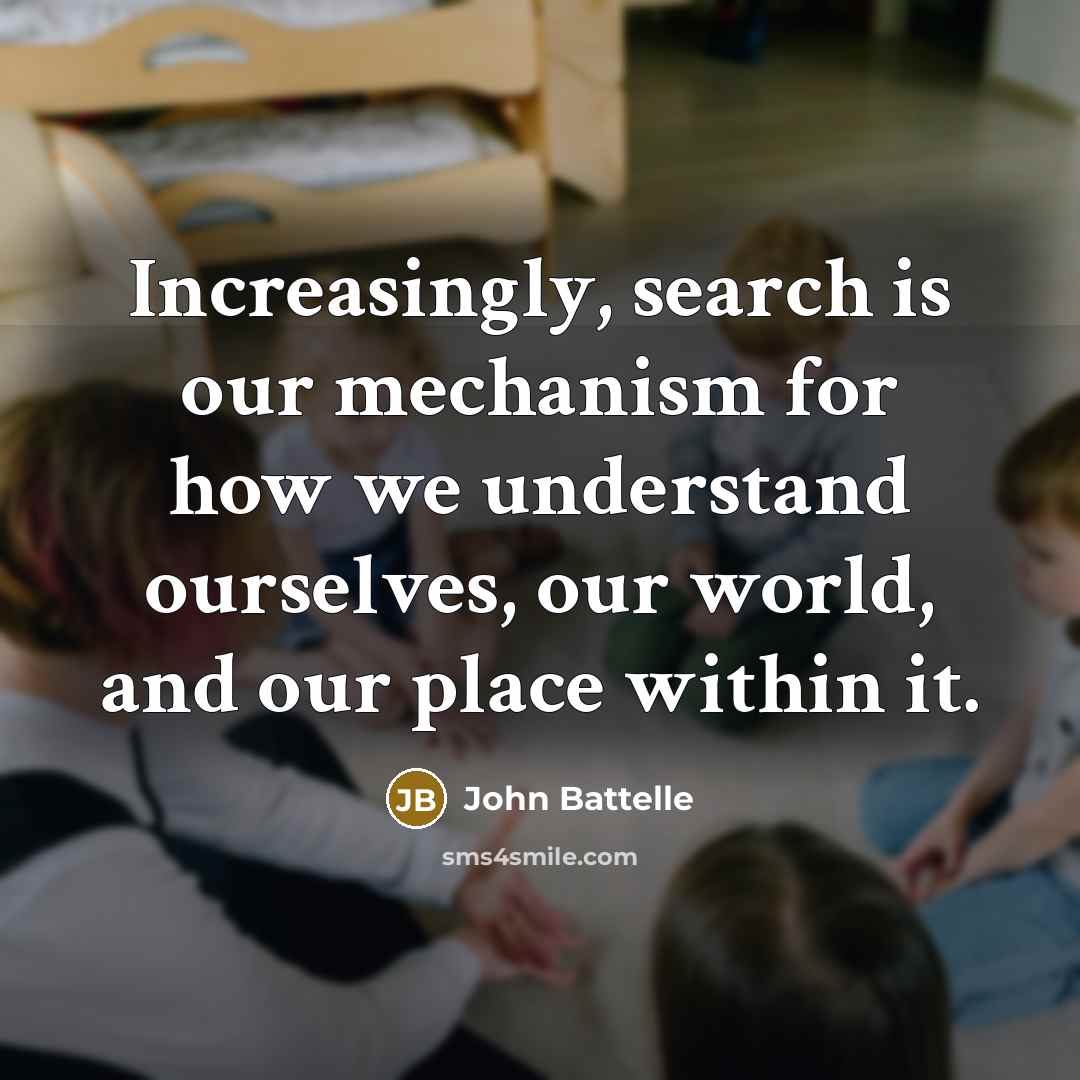 “Increasingly, search is our mechanism for how we understand ourselves,…” quote by John Battelle