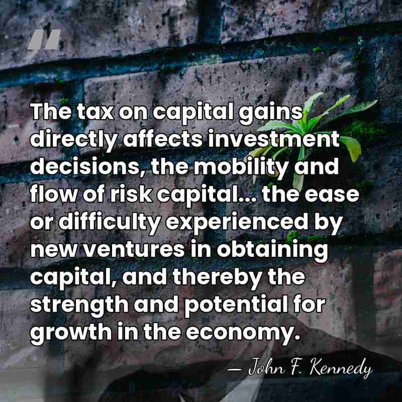 The tax on capital gains directly affects investment decisions, the mobility and&hellip; - John F. Kennedy
