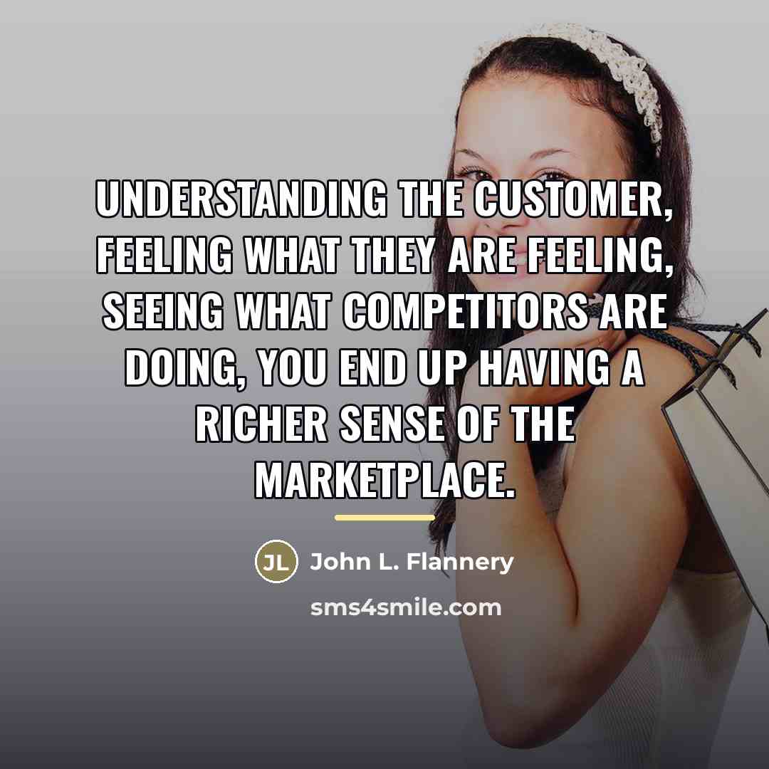 “Understanding the customer, feeling what they are feeling, seeing what…” quote by John L. Flannery