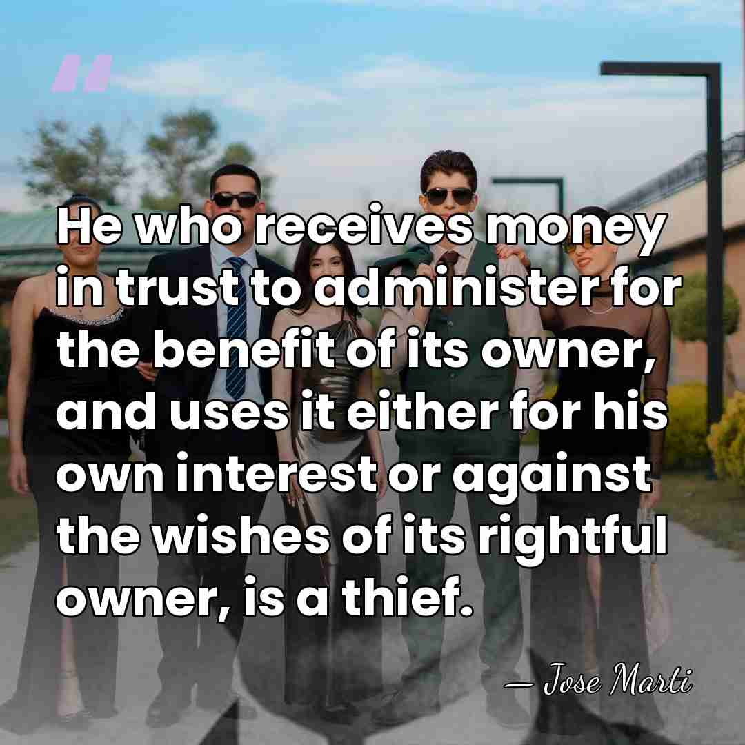 He who receives money in trust to administer for the benefit of&hellip; - Jose Marti