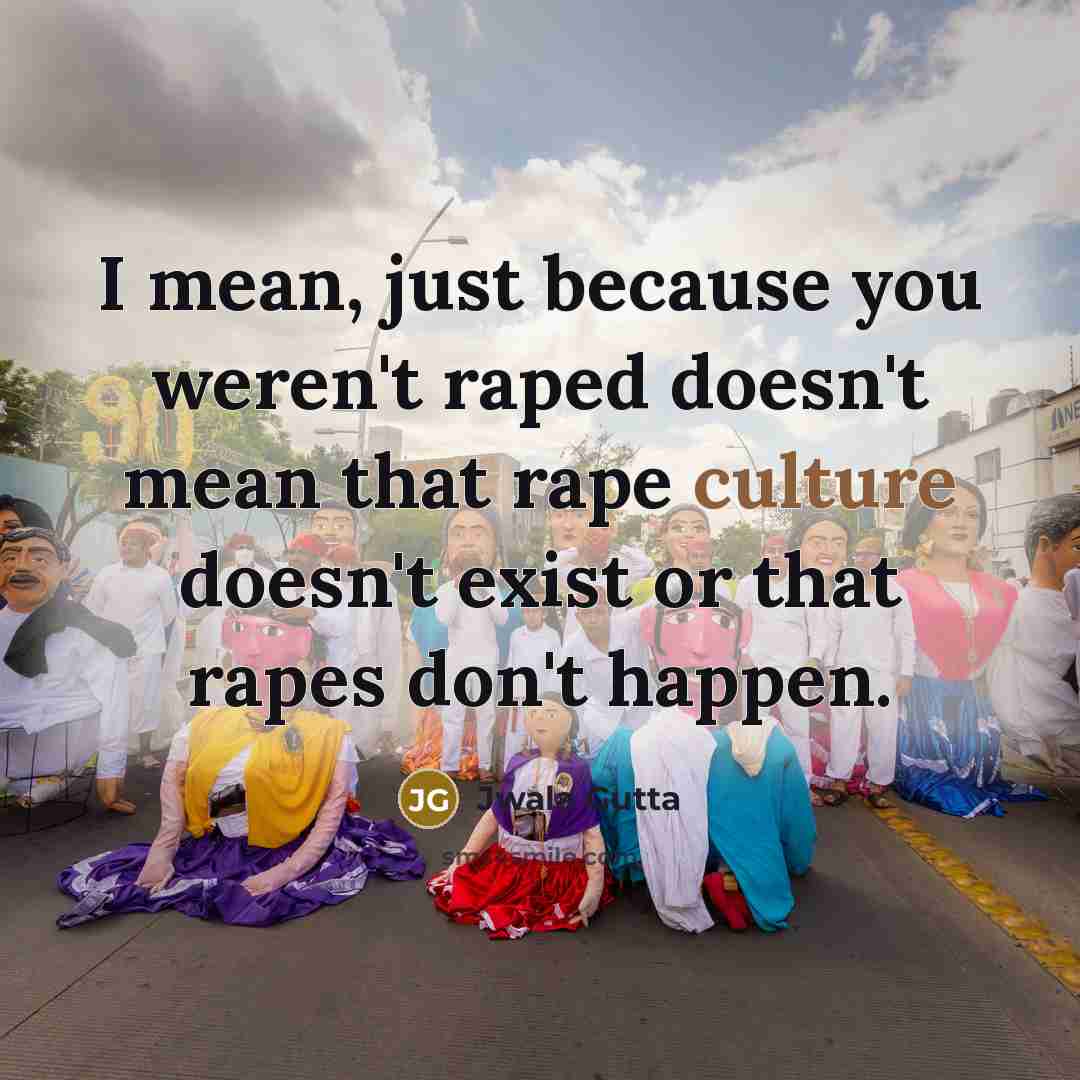 “I mean, just because you weren't raped doesn't mean that…” quote by Jwala Gutta