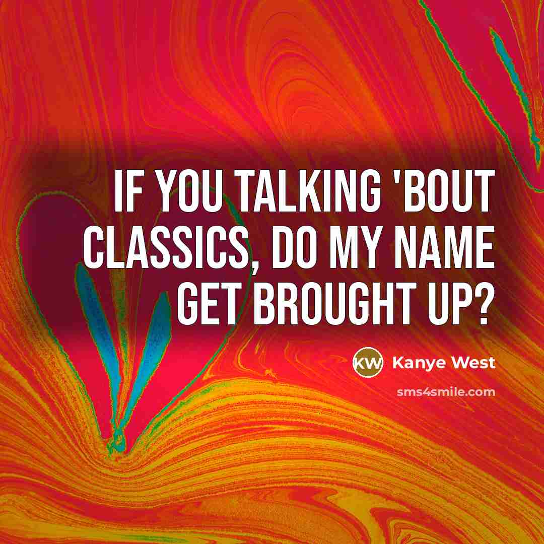“If you talking 'bout classics, do my name get brought…” quote by Kanye West