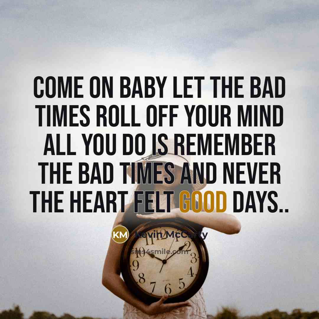 “Come on baby let the bad times roll off your…” quote by Kevin McCarty