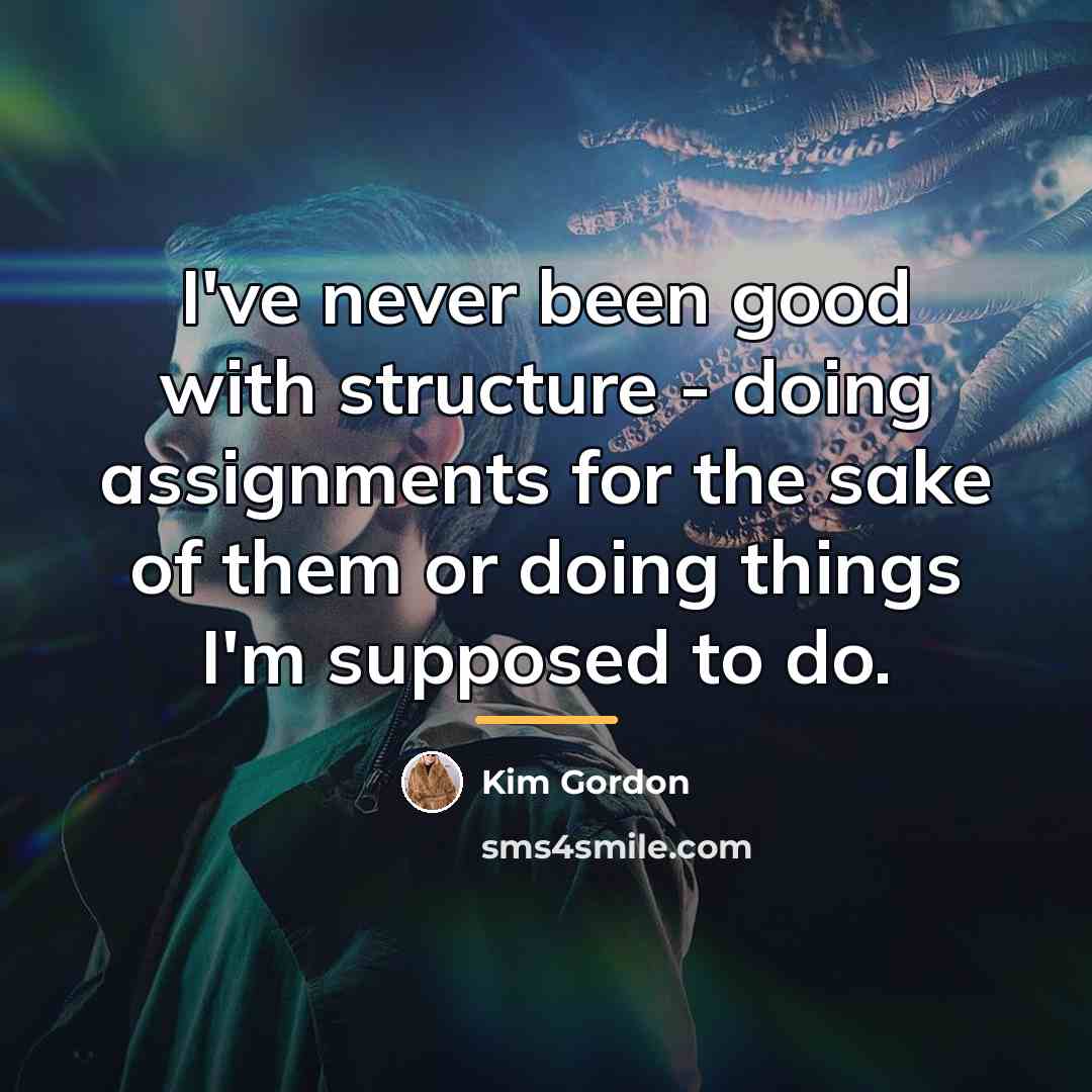 “I've never been good with structure - doing assignments for…” quote by Kim Gordon