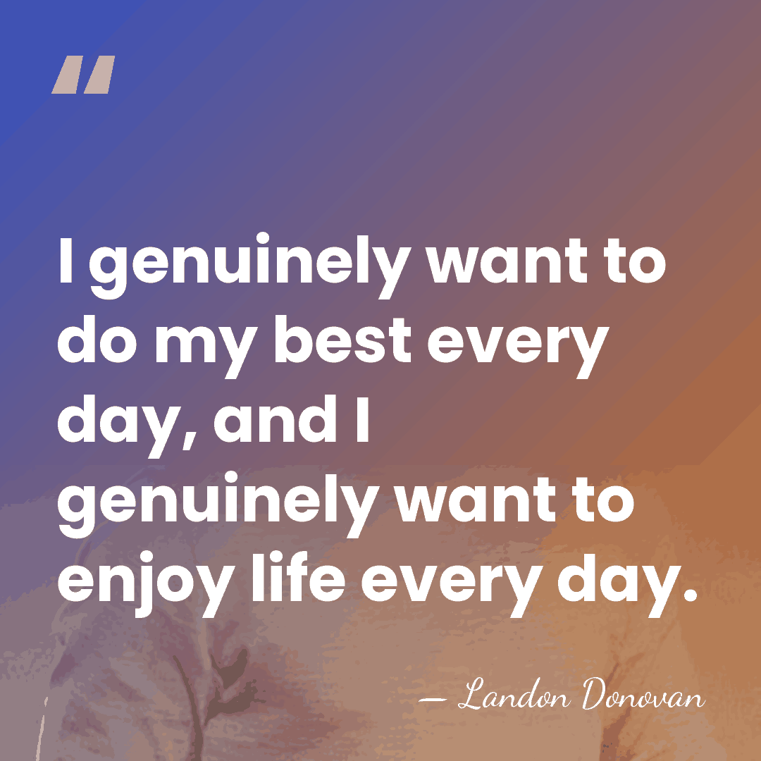 I genuinely want to do my best every day, and I genuinely&hellip; - Landon Donovan