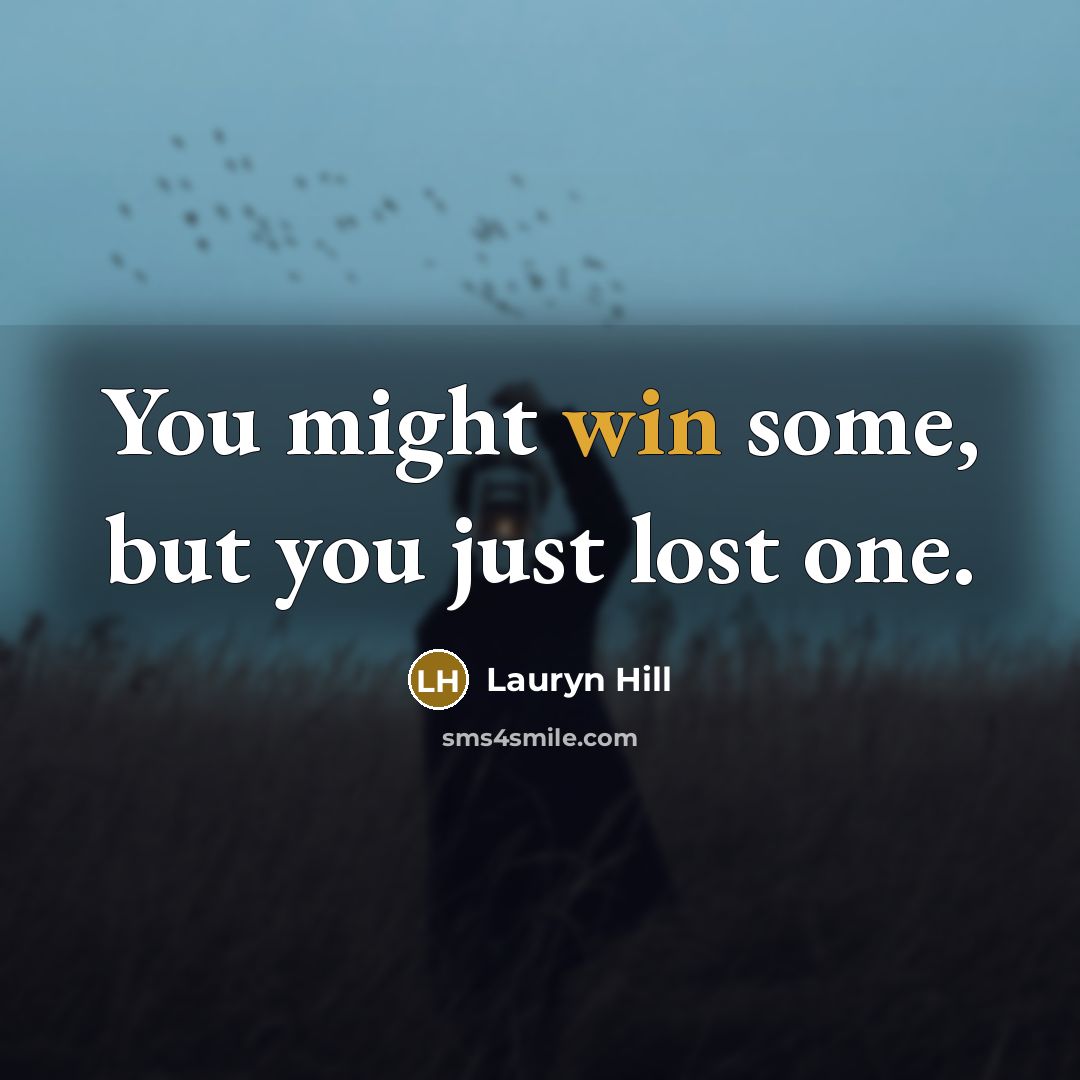 “You might win some, but you just lost one.…” quote by Lauryn Hill