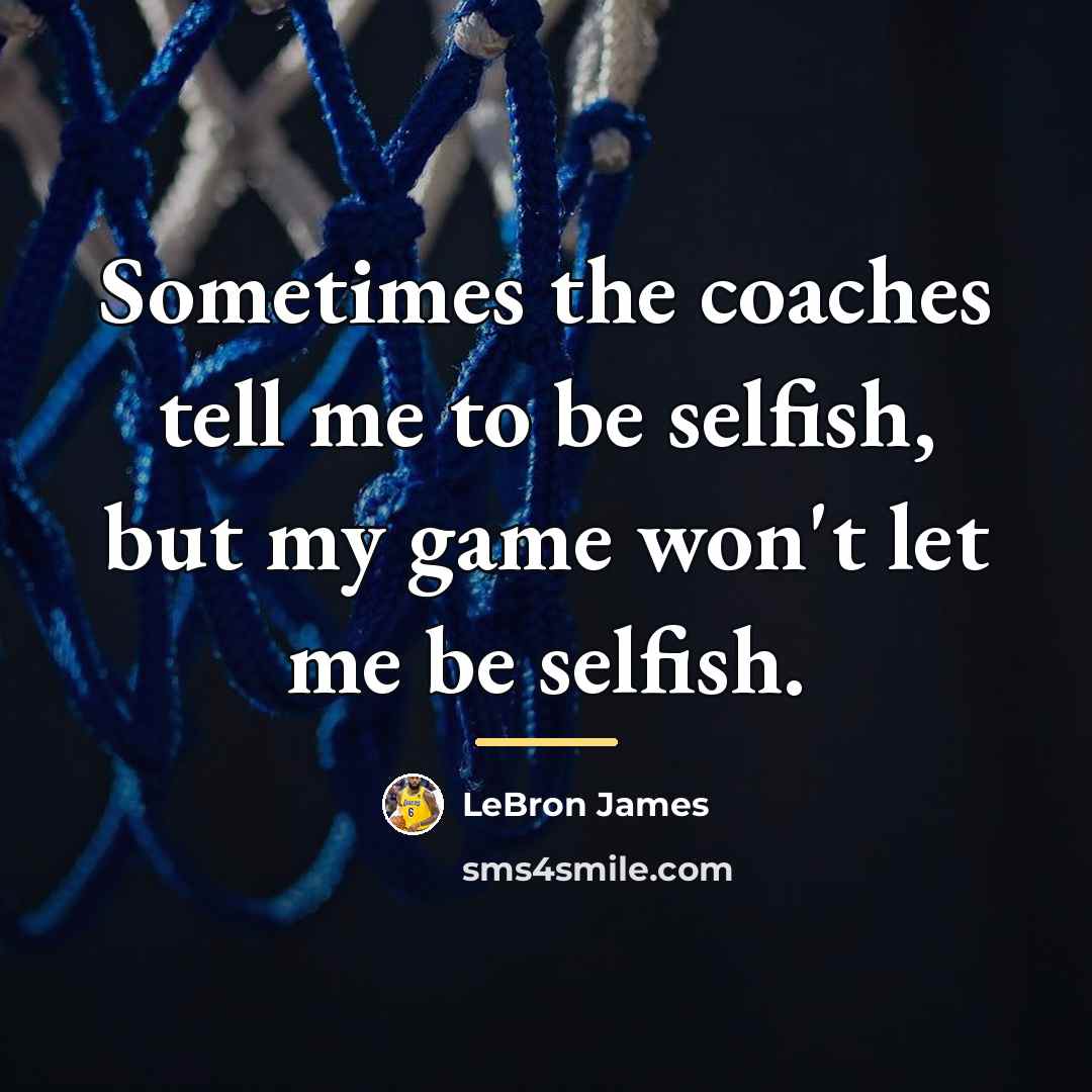 “Sometimes the coaches tell me to be selfish, but my…” quote by LeBron James