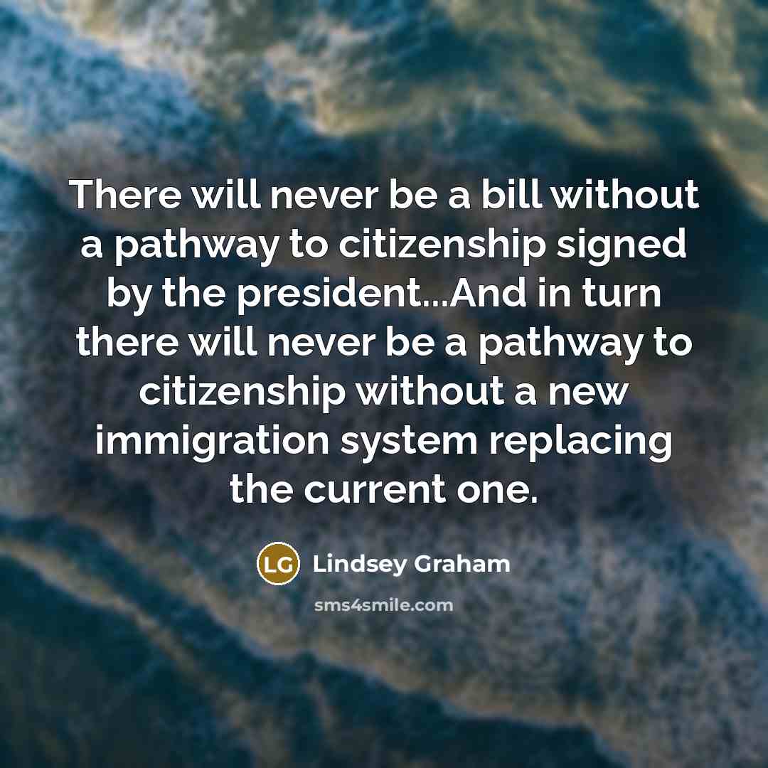 “There will never be a bill without a pathway to…” quote by Lindsey Graham