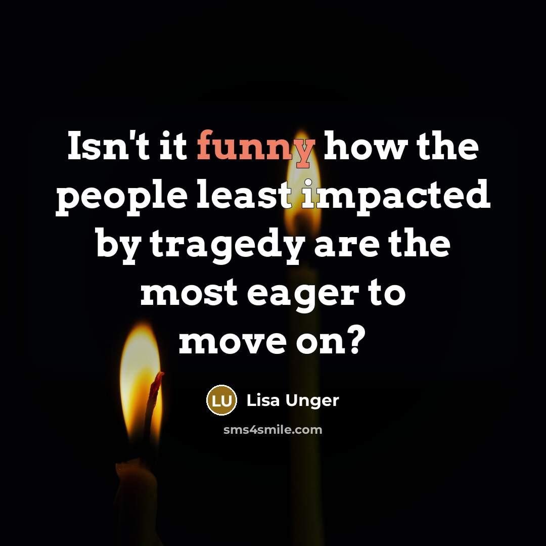 “Isn't it funny how the people least impacted by tragedy…” quote by Lisa Unger