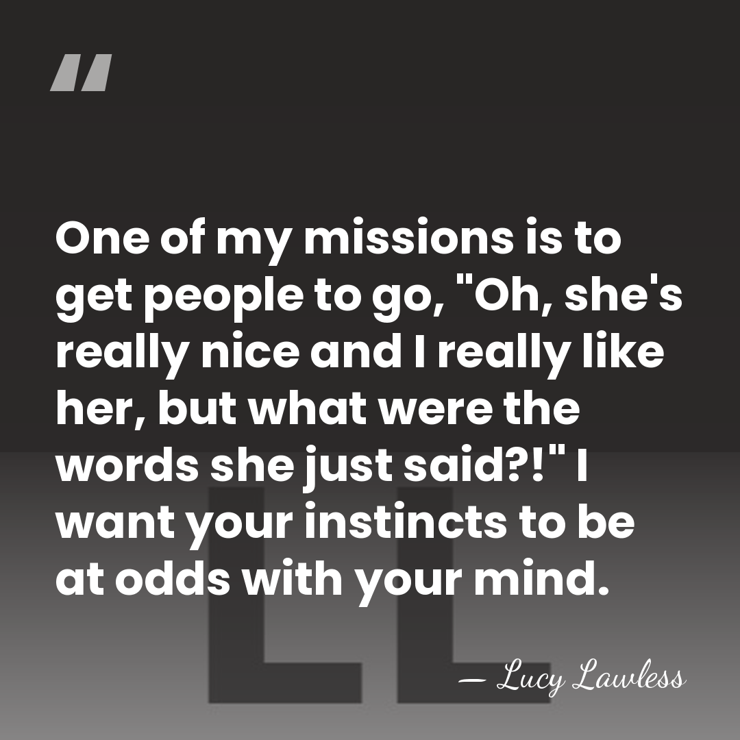 One of my missions is to get people to go, "Oh, she's&hellip; - Lucy Lawless