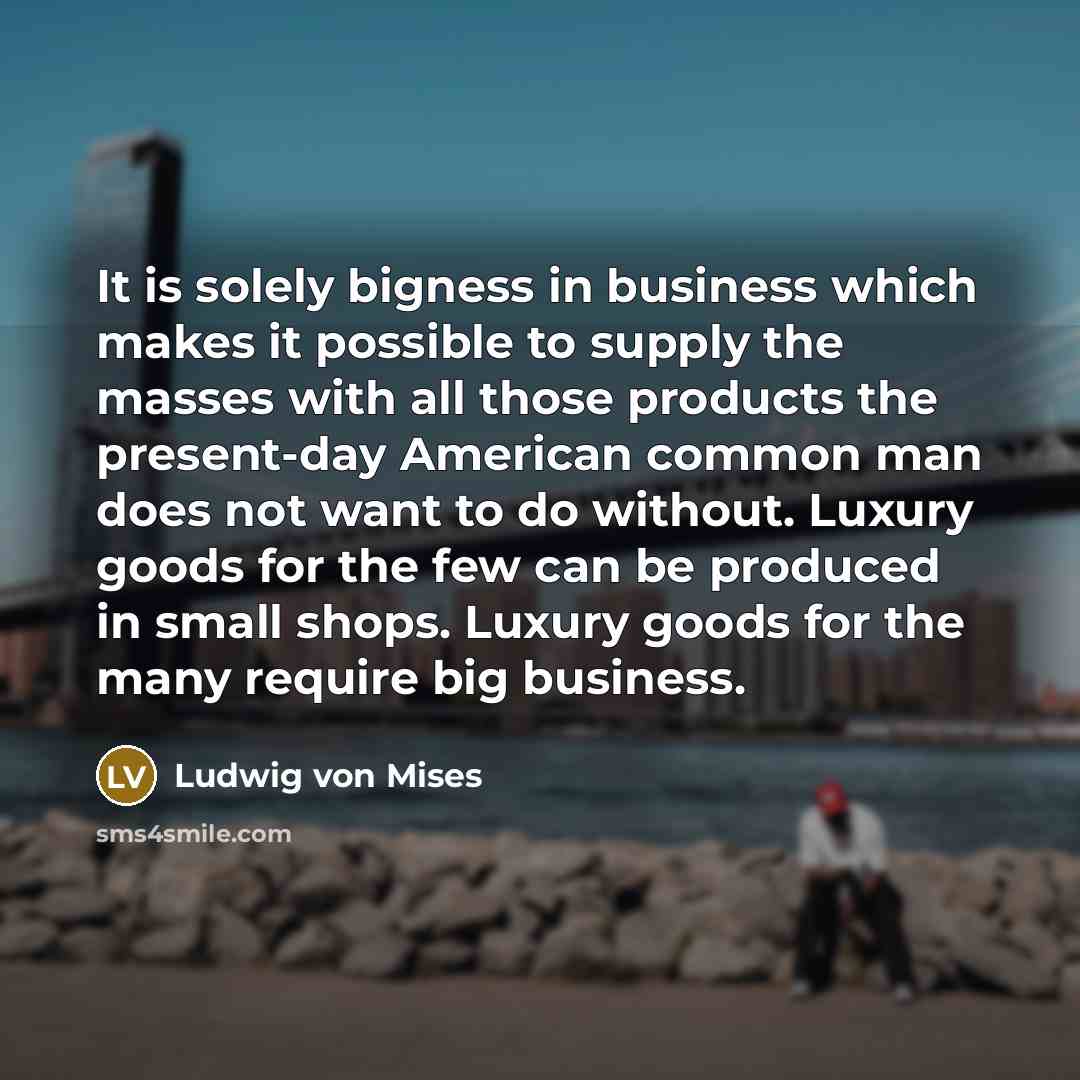 “It is solely bigness in business which makes it possible…” quote by Ludwig von Mises