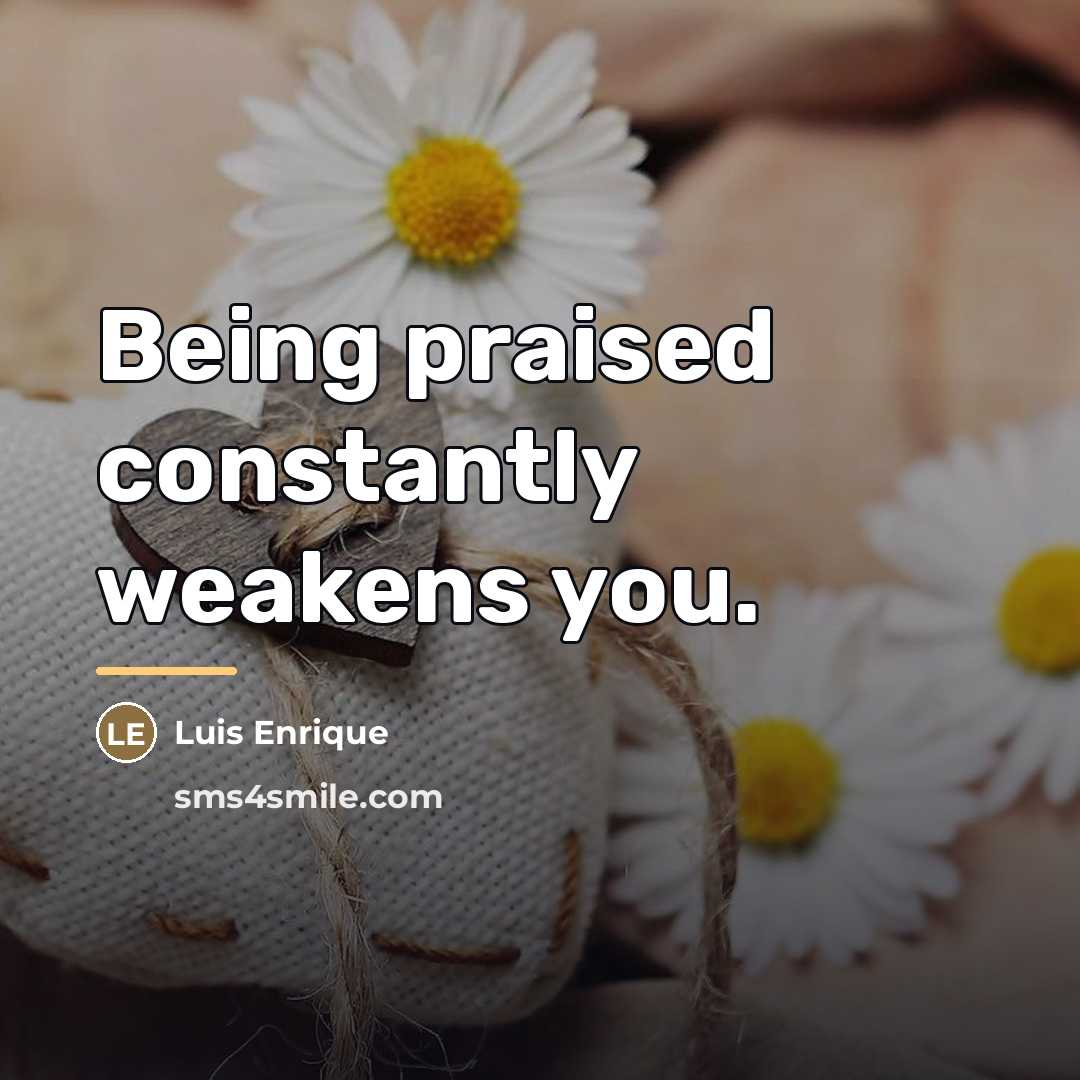 “Being praised constantly weakens you.…” quote by Luis Enrique