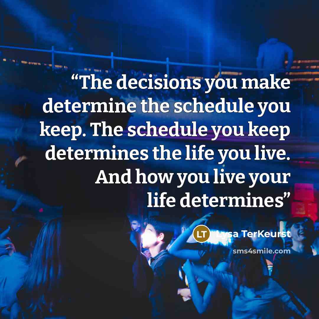 “The decisions you make determine the schedule you keep. The schedule you keep determines the life you live. And how you live your life determines” quote by Lysa TerKeurst