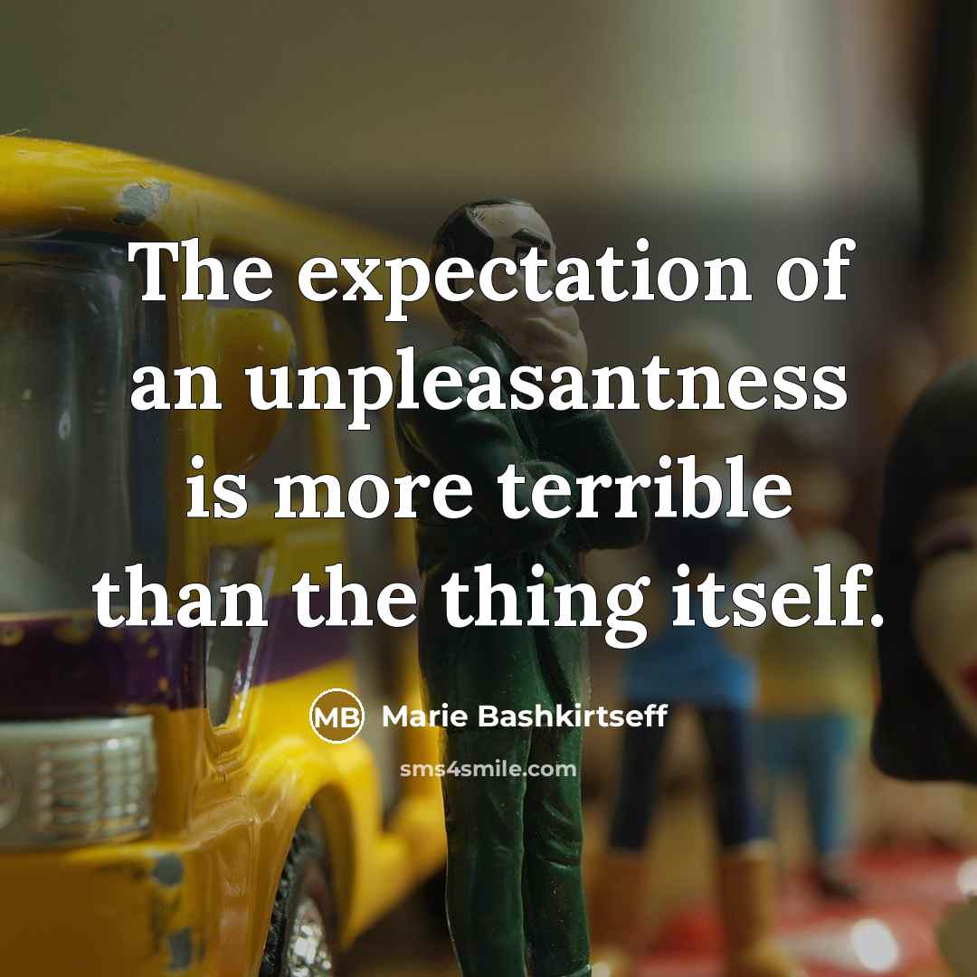 “The expectation of an unpleasantness is more terrible than the thing itself.” quote by Marie Bashkirtseff