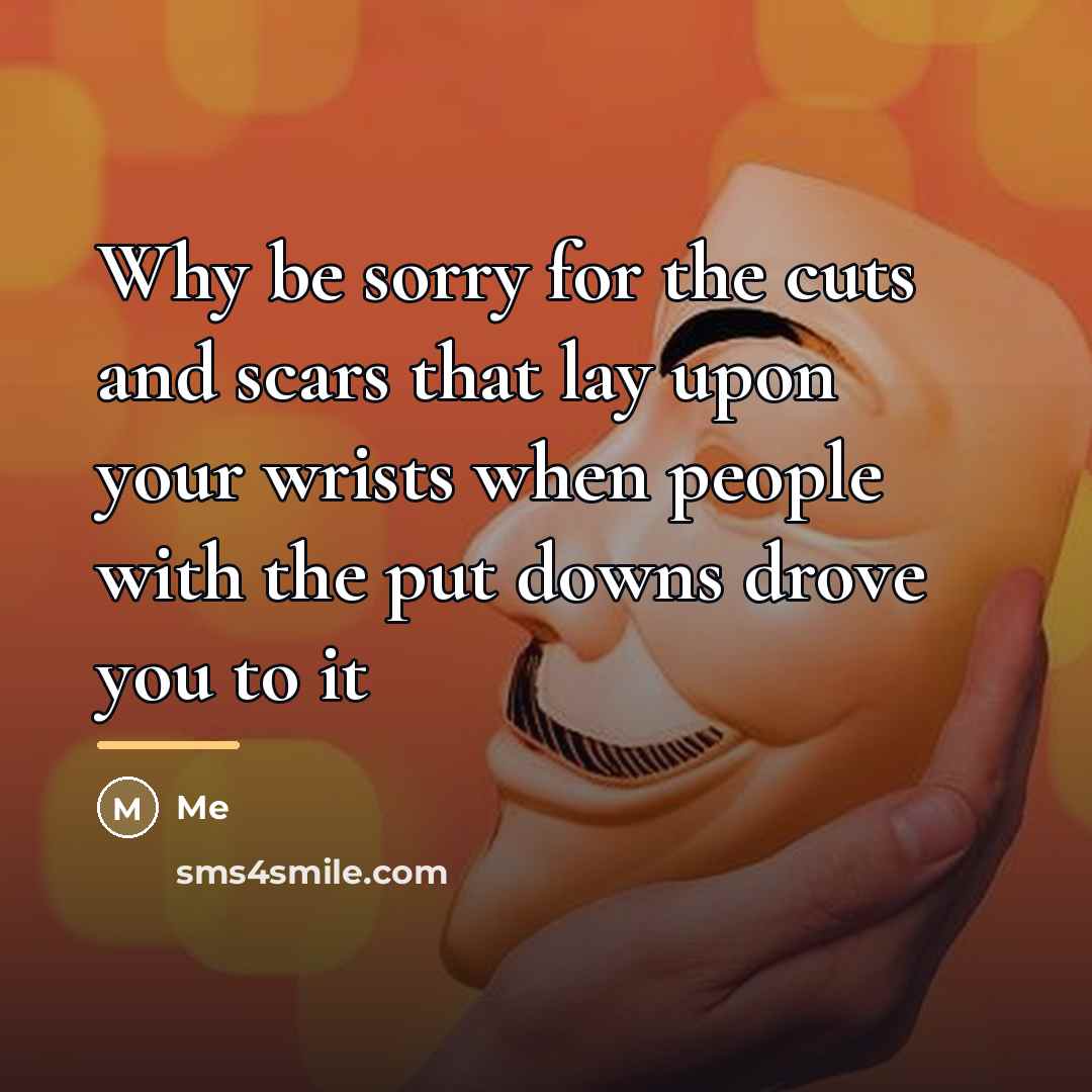“Why be sorry for the cuts and scars that lay…” quote by Me