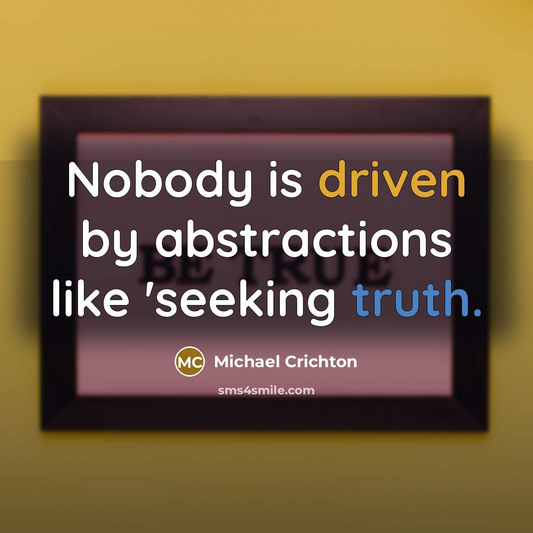 “Nobody is driven by abstractions like 'seeking truth.” quote by Michael Crichton