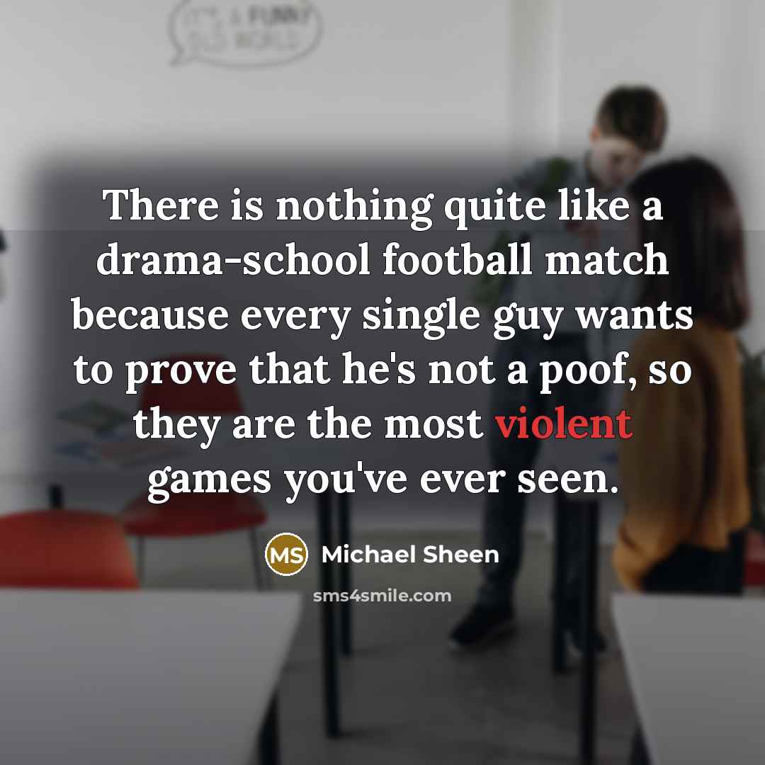 “There is nothing quite like a drama-school football match because…” quote by Michael Sheen