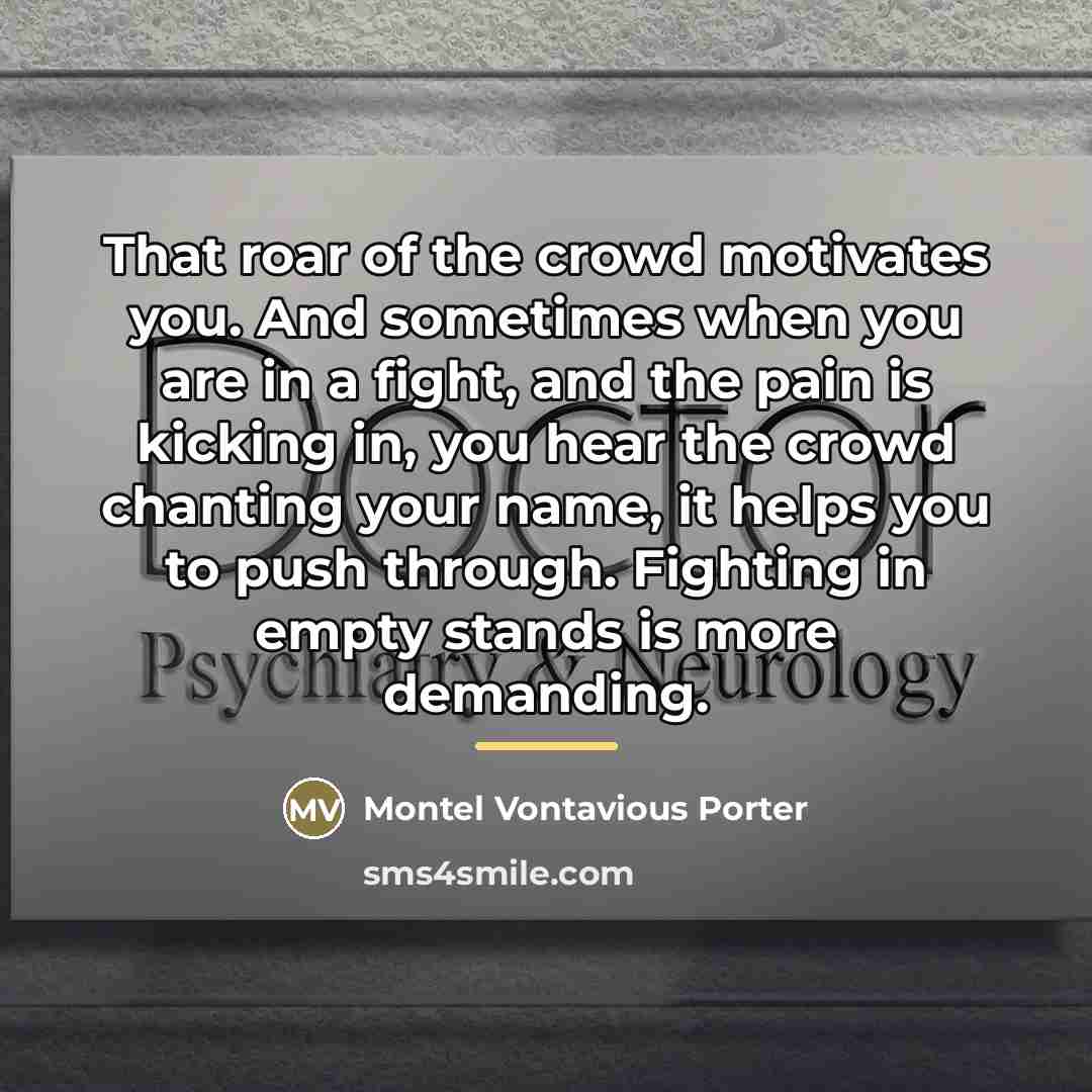 “That roar of the crowd motivates you. And sometimes when…” quote by Montel Vontavious Porter