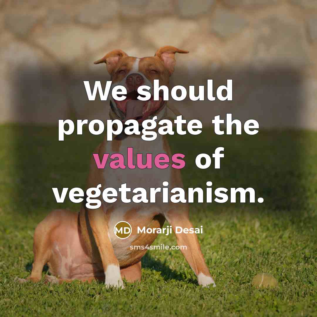 “We should propagate the values of vegetarianism.” quote by Morarji Desai