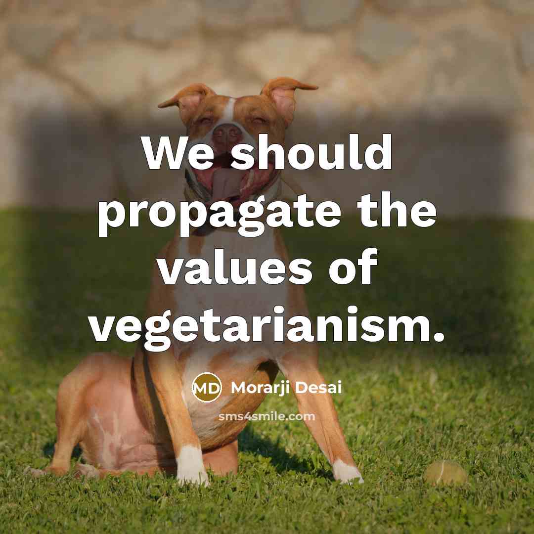“We should propagate the values of vegetarianism.…” quote by Morarji Desai